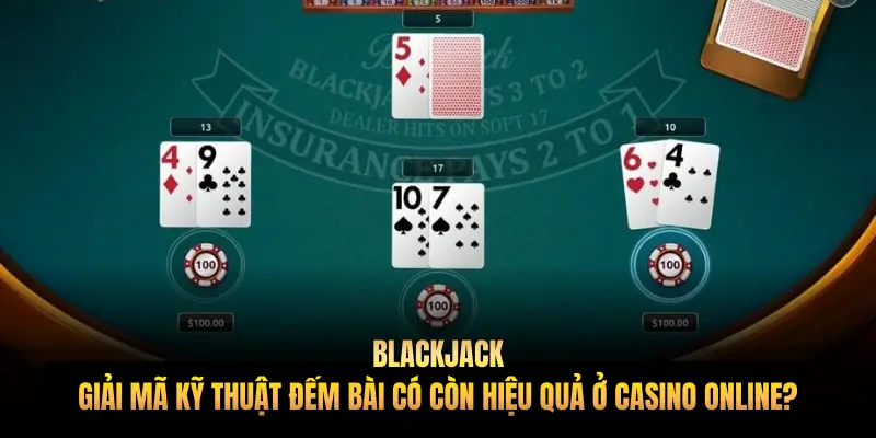 Blackjack: Giải mã kỹ thuật đếm bài có còn hiệu quả ở Casino online?