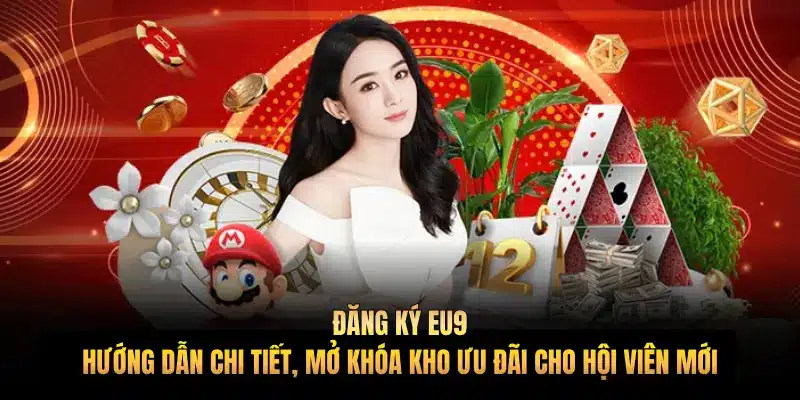Đăng ký EU9: Hướng dẫn chi tiết, mở khóa kho ưu đãi cho hội viên mới