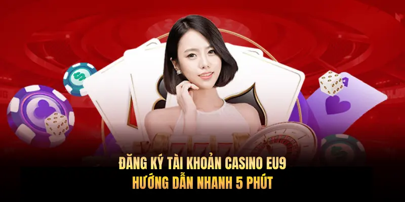 Đăng ký tài khoản casino EU9: Hướng dẫn nhanh 5 phút
