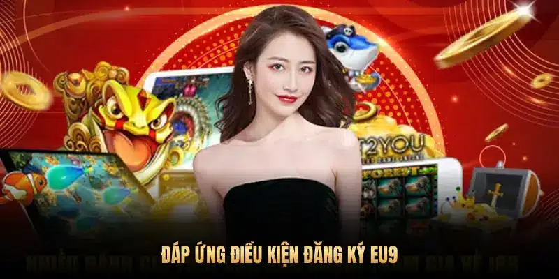 ĐÁP ỨNG ĐIỀU KIỆN ĐĂNG KÝ EU9