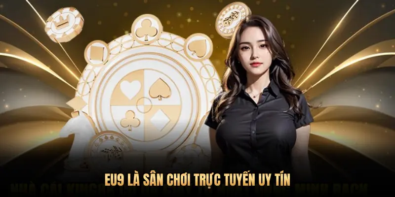 EU9 LÀ SÂN CHƠI TRỰC TUYẾN UY TÍN