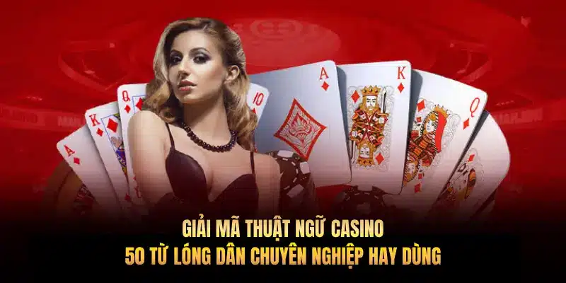 Giải mã thuật ngữ casino: 50 từ lóng dân chuyên nghiệp hay dùng