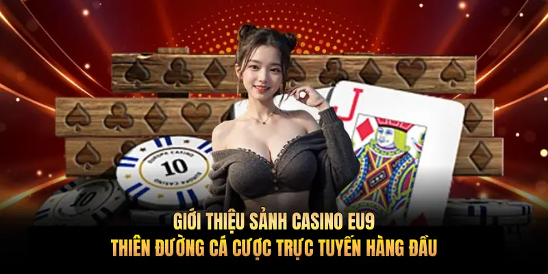 Giới thiệu sảnh casino EU9 – Thiên đường cá cược trực tuyến hàng đầu