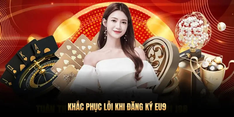 KHẮC PHỤC LỖI KHI ĐĂNG KÝ EU9