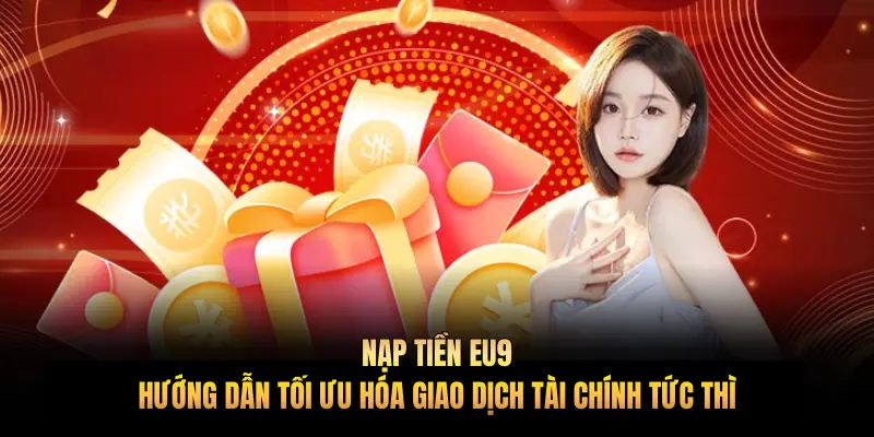 Nạp tiền EU9: Hướng dẫn tối ưu hóa giao dịch tài chính tức thì