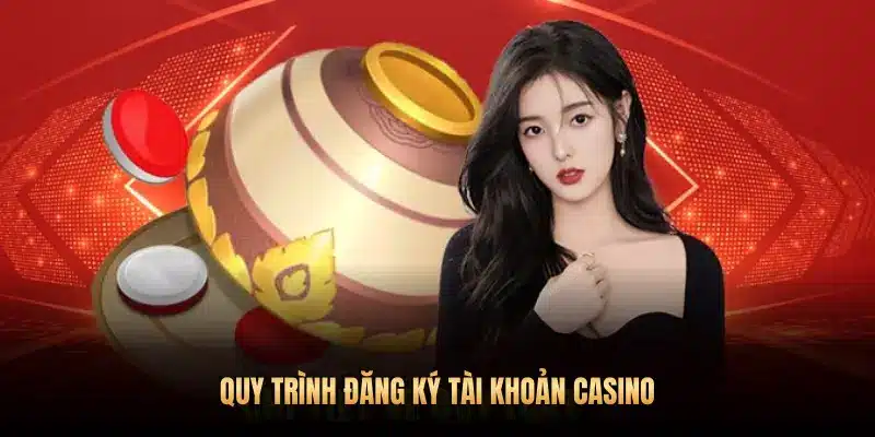 QUY TRÌNH ĐĂNG KÝ TÀI KHOẢN CASINO
