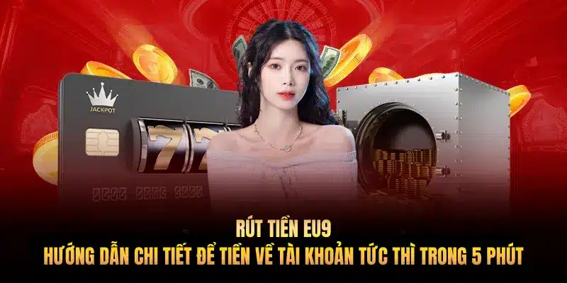 Rút tiền EU9: Hướng dẫn chi tiết để tiền về tài khoản tức thì trong 5 phút