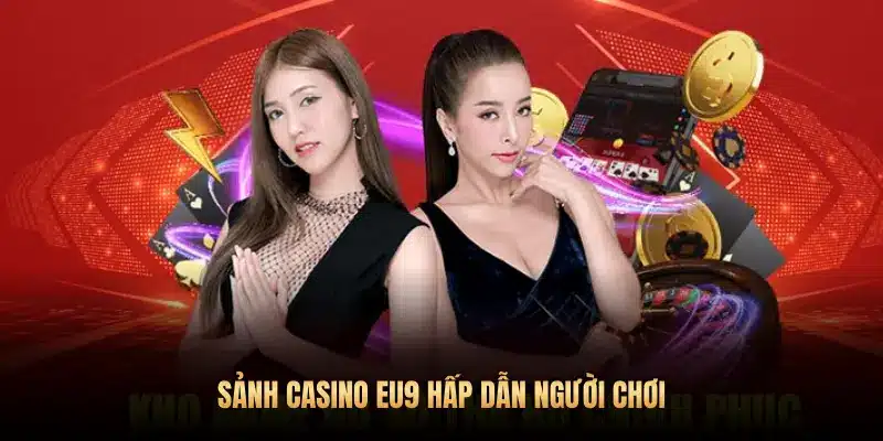 SẢNH CASINO EU9 HẤP DẪN NGƯỜI CHƠI