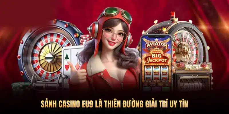 SẢNH CASINO EU9 LÀ THIÊN ĐƯỜNG GIẢI TRÍ UY TÍN