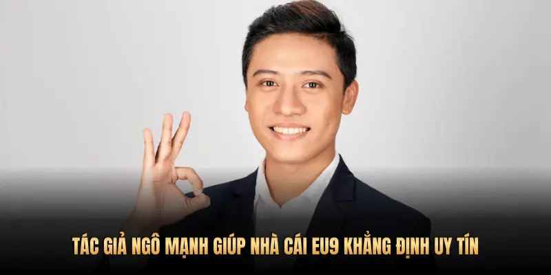 TÁC GIẢ NGÔ MẠNH GIÚP NHÀ CÁI EU9 KHẲNG ĐỊNH UY TÍN